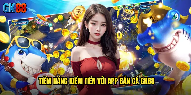 App Bắn Cá Kiếm Tiền GK88 Cơ Hội Tạo Thu Nhập Thụ Động Hấp Dẫn 2 Tiềm Năng Kiếm Tiền Với App Bắn Cá GK88