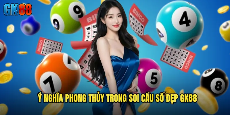 Ý Nghĩa Phong Thủy Trong Soi Cầu Số Đẹp GK88