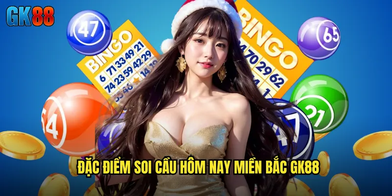 Soi Cầu Hôm Nay Miền Bắc GK88 Dự Đoán Chính Xác Cho Vùng Đất Thủ Đô 2 Đặc Điểm Soi Cầu Hôm Nay Miền Bắc GK88