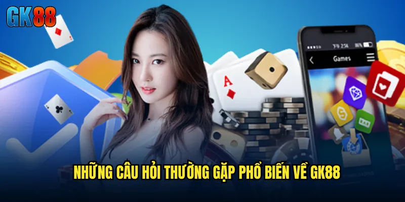 Những Câu Hỏi Thường Gặp Phổ Biến Về GK88