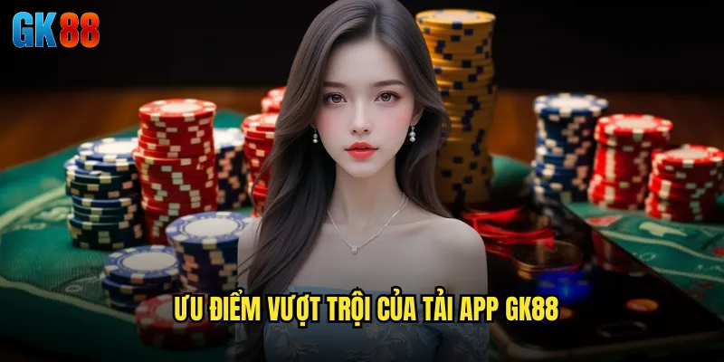 Tải App GK88 Ứng Dụng Di Động Mượt Mà Cho Trải Nghiệm Cá Cược Hoàn Hảo 3 Ưu Điểm Vượt Trội Của Tải App GK88