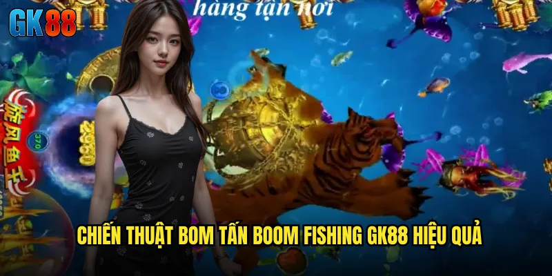 Chiến Thuật Bom Tấn Boom Fishing GK88 Hiệu Quả