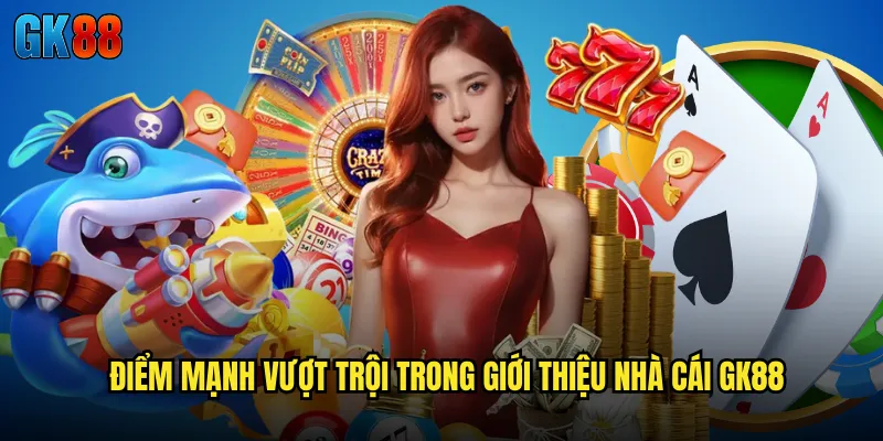 Điểm Mạnh Vượt Trội Trong Giới Thiệu Nhà Cái GK88