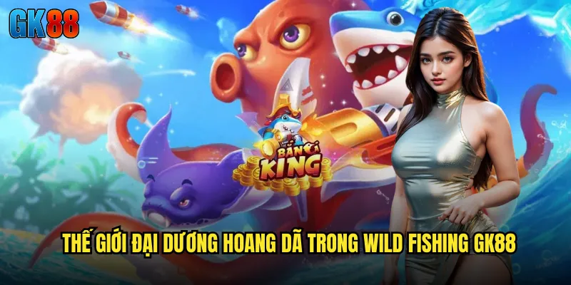 Thế Giới Đại Dương Hoang Dã Trong Wild Fishing GK88