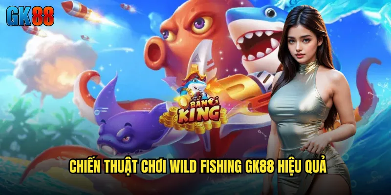 Chiến Thuật Chơi Wild Fishing GK88 Hiệu Quả
