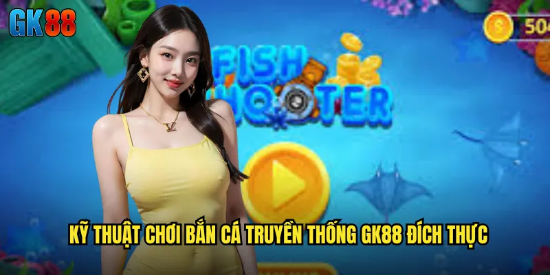 Kỹ Thuật Chơi Bắn Cá Truyền Thống GK88 Đích Thực