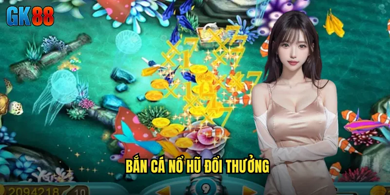 Bắn cá nổ hũ đổi thưởng