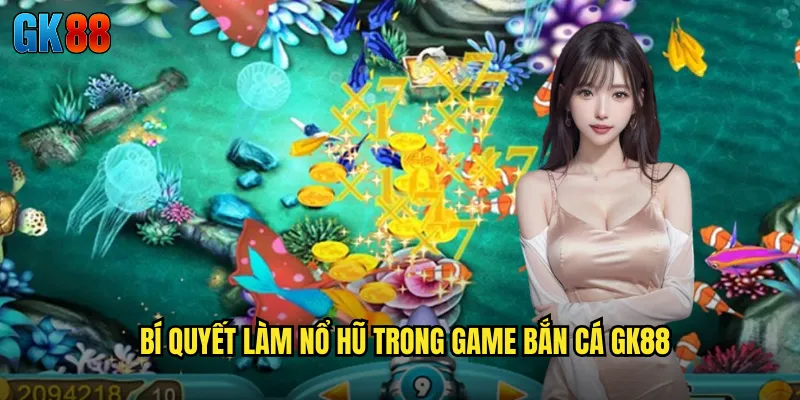 Bí Quyết Làm Nổ Hũ Trong Game Bắn Cá GK88