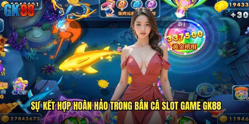 Sự Kết Hợp Hoàn Hảo Trong Bắn Cá Slot Game GK88