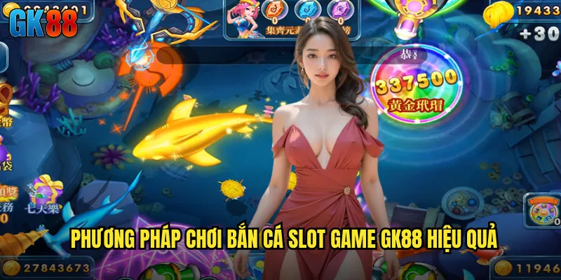 Phương Pháp Chơi Bắn Cá Slot Game GK88 Hiệu Quả