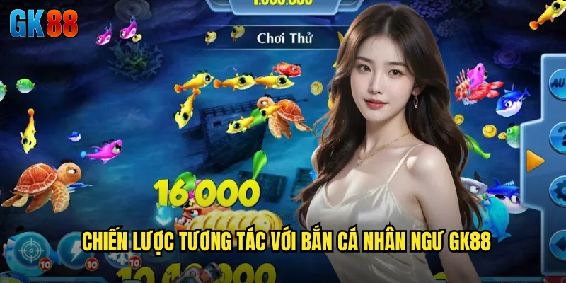 Chiến Lược Tương Tác Với Bắn Cá Nhân Ngư GK88