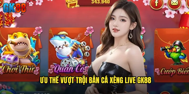 Ưu Thế Vượt Trội Bắn Cá Xèng Live GK88