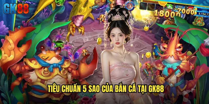 Bắn Cá 5 Sao GK88 Chất Lượng Đẳng Cấp Quốc Tế Năm 2025 2 Tiêu Chuẩn 5 Sao Của Bắn Cá Tại GK88