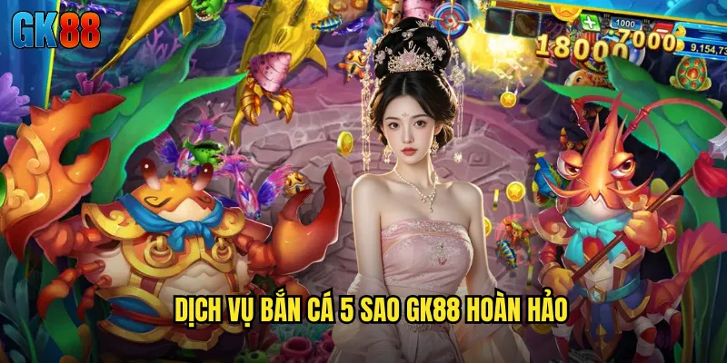Bắn Cá 5 Sao GK88 Chất Lượng Đẳng Cấp Quốc Tế Năm 2025 3 Dịch Vụ Bắn Cá 5 Sao GK88 Hoàn Hảo